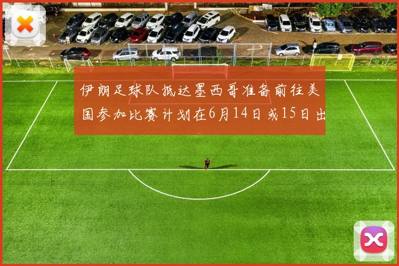 伊朗足球队抵达墨西哥准备前往美国参加比赛计划在6月14日或15日出发