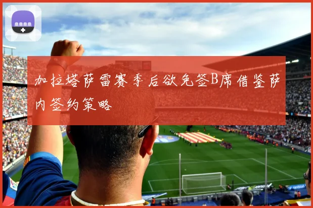 加拉塔萨雷赛季后欲免签B席借鉴萨内签约策略