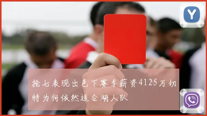 抢七表现出色下赛季薪资4125万切特为何依然适合湖人队