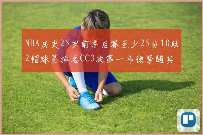 NBA历史25岁前季后赛至少25分10助2帽球员排名CC3次第一韦德紧随其后