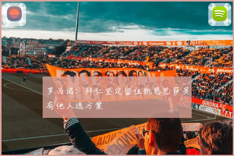 罗马诺：拜仁坚定留住凯恩巴萨另有他人选方案