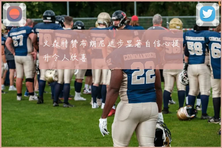 文森特赞布朗尼进步显著自信心提升令人欣喜