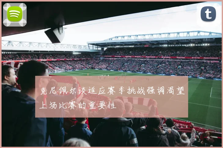 克尼佩尔谈适应赛季挑战强调渴望上场比赛的重要性