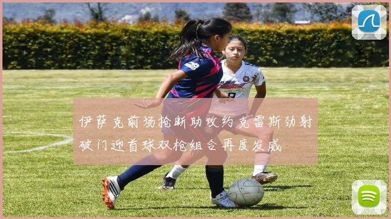 伊萨克前场抢断助攻约克雷斯劲射破门迎首球双枪组合再度发威